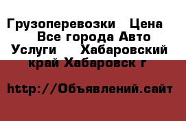 Грузоперевозки › Цена ­ 1 - Все города Авто » Услуги   . Хабаровский край,Хабаровск г.